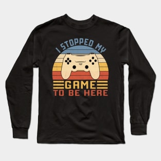 I Stopped My Game To Be Here Long Sleeve T-Shirt